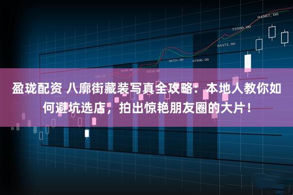 盈珑配资 八廓街藏装写真全攻略：本地人教你如何避坑选店，拍出惊艳朋友圈的大片！