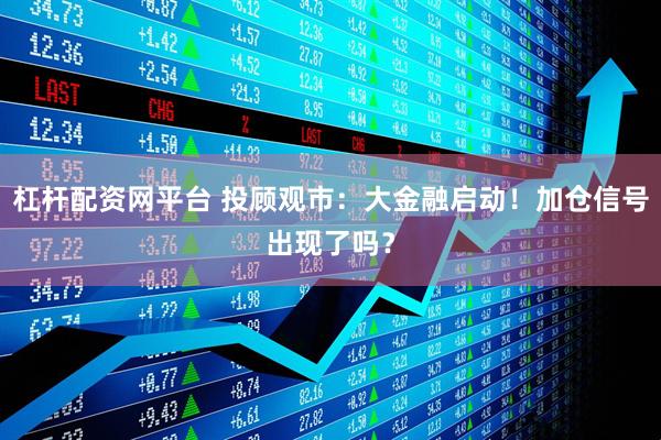 杠杆配资网平台 投顾观市：大金融启动！加仓信号出现了吗？