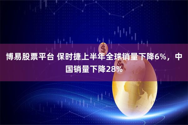 博易股票平台 保时捷上半年全球销量下降6%，中国销量下降28%