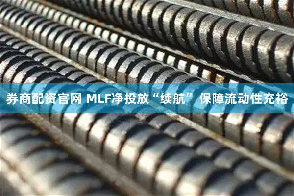 券商配资官网 MLF净投放“续航” 保障流动性充裕
