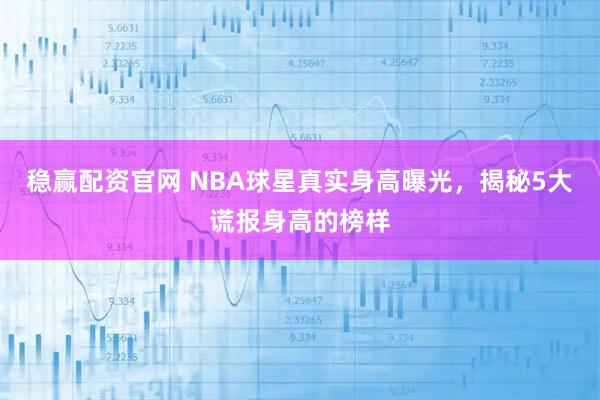 稳赢配资官网 NBA球星真实身高曝光，揭秘5大谎报身高的榜样